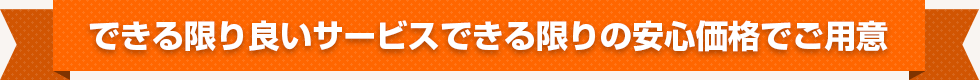 できる限り良いサービスできる限りの安心価格でご用意