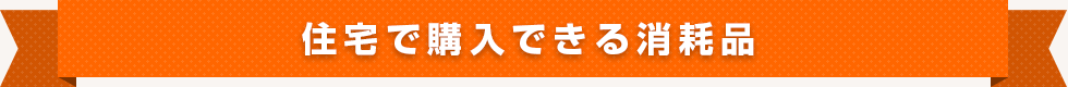 住宅で購入できる消耗品